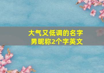 大气又低调的名字男昵称2个字英文