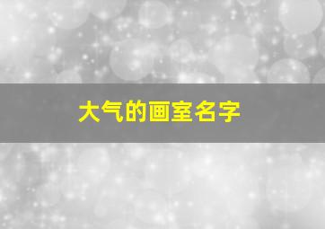 大气的画室名字