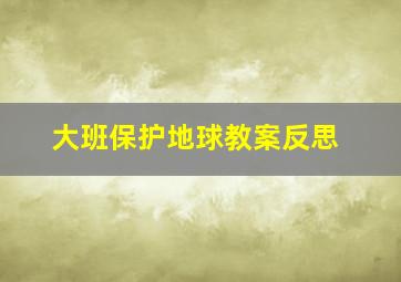 大班保护地球教案反思