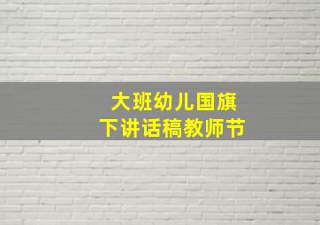 大班幼儿国旗下讲话稿教师节