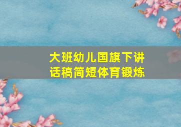 大班幼儿国旗下讲话稿简短体育锻炼