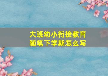 大班幼小衔接教育随笔下学期怎么写