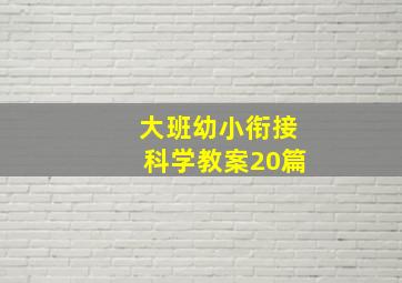 大班幼小衔接科学教案20篇