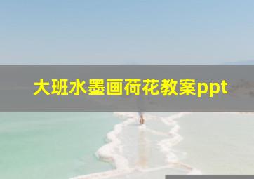 大班水墨画荷花教案ppt