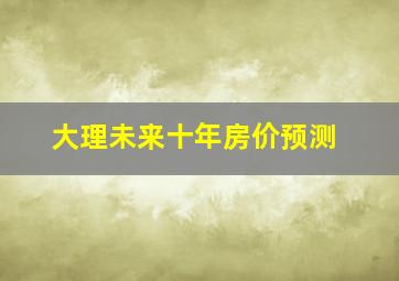 大理未来十年房价预测