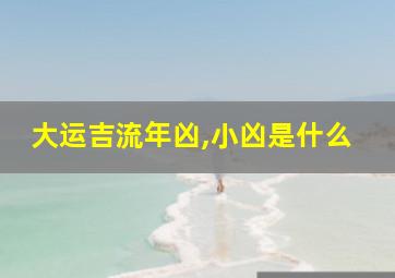 大运吉流年凶,小凶是什么