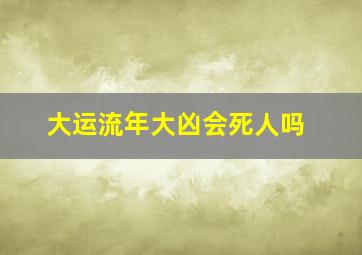 大运流年大凶会死人吗