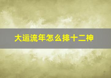 大运流年怎么排十二神