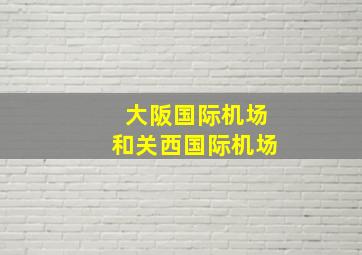 大阪国际机场和关西国际机场