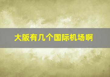 大阪有几个国际机场啊