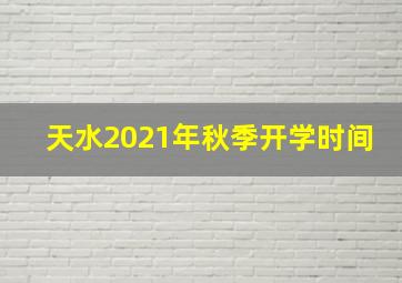 天水2021年秋季开学时间