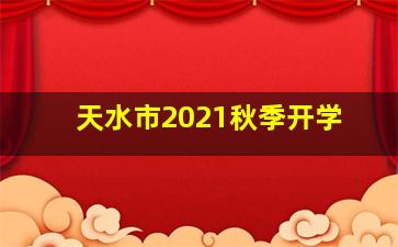 天水市2021秋季开学