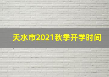 天水市2021秋季开学时间