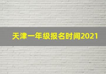 天津一年级报名时间2021