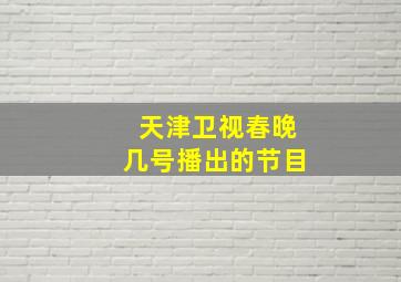 天津卫视春晚几号播出的节目