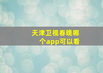 天津卫视春晚哪个app可以看