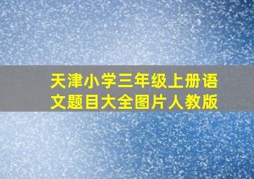 天津小学三年级上册语文题目大全图片人教版