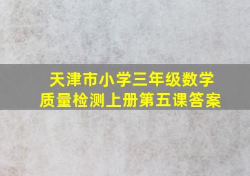 天津市小学三年级数学质量检测上册第五课答案