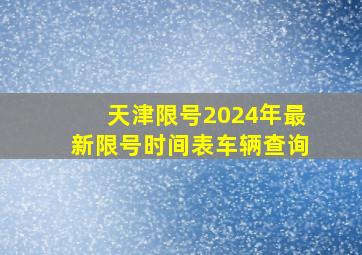 天津限号2024年最新限号时间表车辆查询