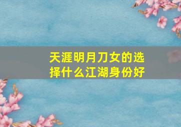 天涯明月刀女的选择什么江湖身份好