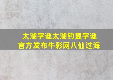 太湖字谜太湖钓叟字谜官方发布牛彩网八仙过海