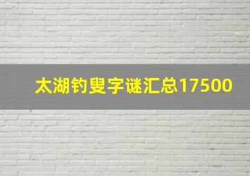 太湖钓叟字谜汇总17500