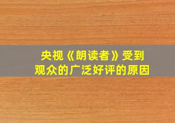 央视《朗读者》受到观众的广泛好评的原因