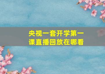 央视一套开学第一课直播回放在哪看