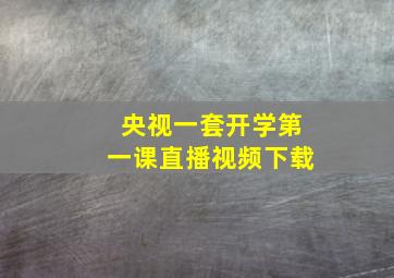 央视一套开学第一课直播视频下载