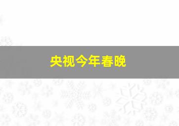 央视今年春晚