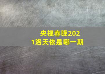 央视春晚2021洛天依是哪一期