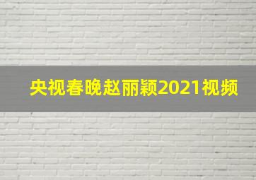 央视春晚赵丽颖2021视频