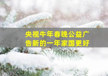 央视牛年春晚公益广告新的一年家国更好