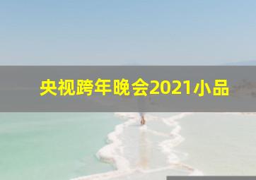 央视跨年晚会2021小品