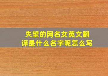 失望的网名女英文翻译是什么名字呢怎么写