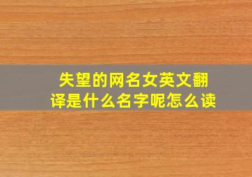 失望的网名女英文翻译是什么名字呢怎么读