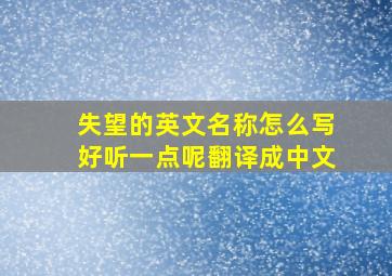 失望的英文名称怎么写好听一点呢翻译成中文