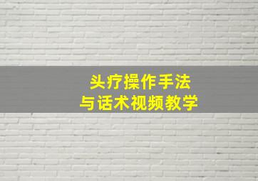 头疗操作手法与话术视频教学