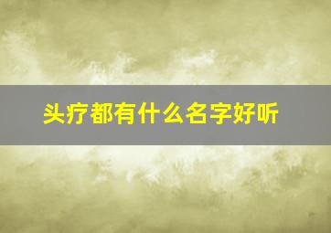 头疗都有什么名字好听