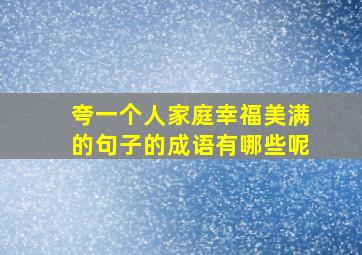 夸一个人家庭幸福美满的句子的成语有哪些呢