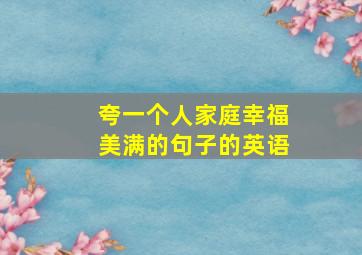 夸一个人家庭幸福美满的句子的英语