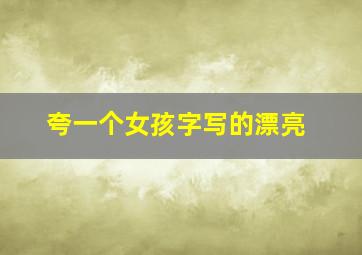 夸一个女孩字写的漂亮