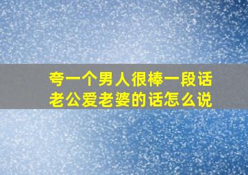 夸一个男人很棒一段话老公爱老婆的话怎么说