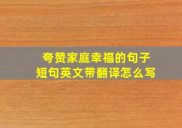 夸赞家庭幸福的句子短句英文带翻译怎么写