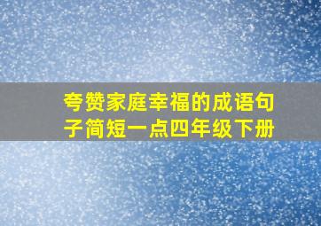 夸赞家庭幸福的成语句子简短一点四年级下册