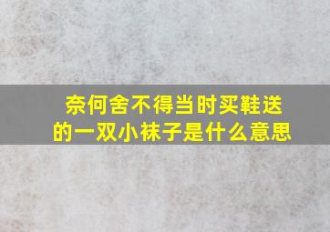 奈何舍不得当时买鞋送的一双小袜子是什么意思