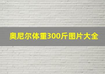 奥尼尔体重300斤图片大全