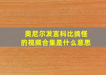 奥尼尔发言科比搞怪的视频合集是什么意思