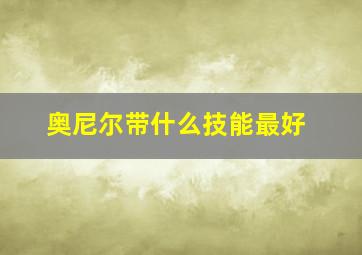 奥尼尔带什么技能最好