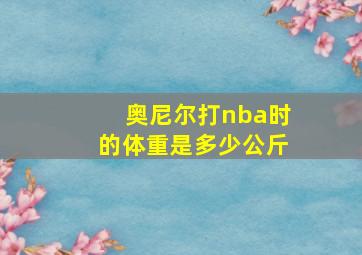 奥尼尔打nba时的体重是多少公斤